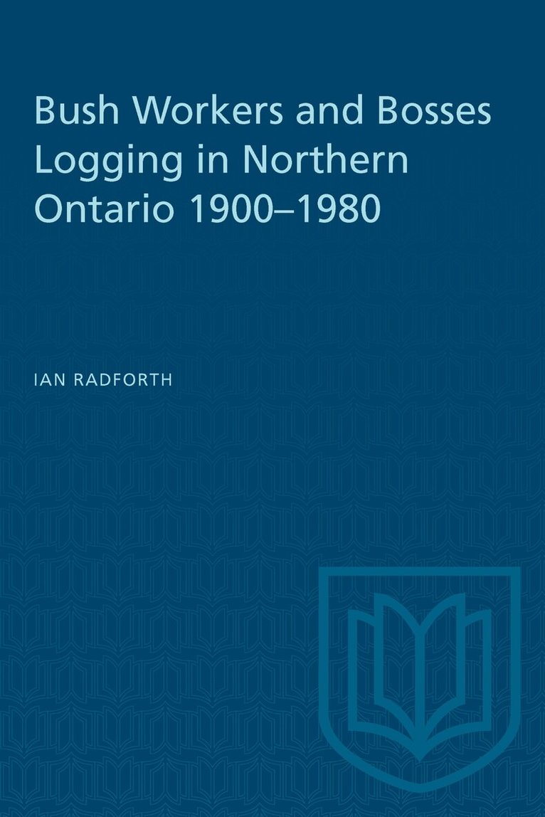 Ian Radforth - Bush Workers and Bosses Logging in Northern Ontario 1900–1980, E-bok