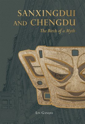Ganqiu Lin - Sanxingdui and Chengdu: The Birth of a Myth, Inbunden