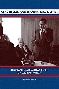 Raymond Tanter - Arab Rebels and Iranian Dissidents: New Landscape Allows Reset of U.S. Iran Policy, Häftad