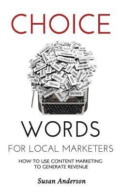 Susan Anderson - Choice Words for Local Marketers: How to Use Content Marketing to Generate Revenue, Häftad. Tillgänglighet: Lägg i varukorg
