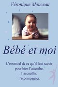 BEBE et moi: Tout ce qu'il faut savoir pour bien l'attendre, l'accueillir, l'accompagner.