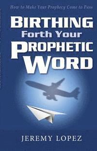 Jeremy Lopez - Birthing Forth Your Prophetic Word, Häftad