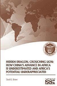 David E. Brown - Hidden Dragon, Crouching Lion: How China's Advance in Africa is Underestimated and Africa's Potential Underappreciated, Häftad