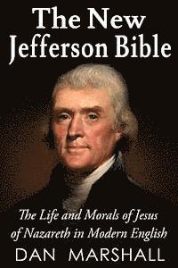 The New Jefferson Bible: The Life and Morals of Jesus of Nazareth in Modern English