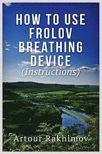Artour Rakhimov - How to Use Frolov Breathing Device (Instructions), Häftad