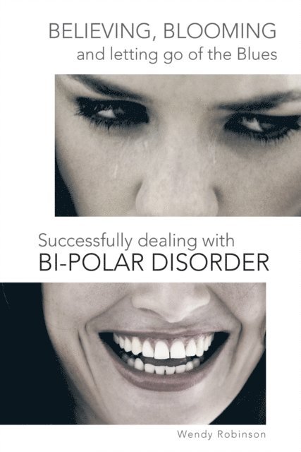 Wendy Robinson - Believing, Blooming and Letting Go of the Blues Successfully Dealing with Bi-Polar Disorder, E-bok