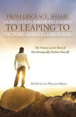 Nii Lante Wallace-Bruce - From Disgrace, Shame, Humiliation and Hopelessness to Leaping to Victory and Celebration, Häftad