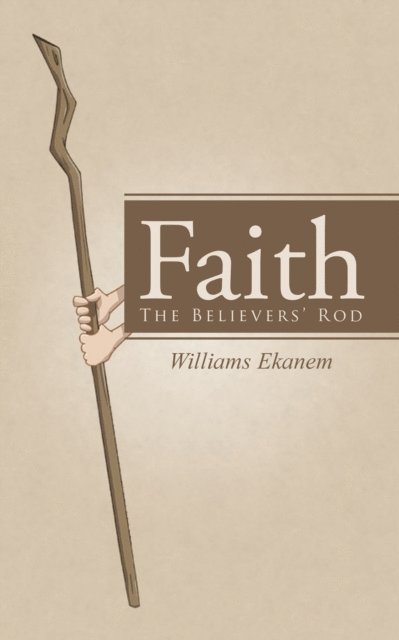 Williams Ekanem - Faith: the Believers' Rod, E-bok