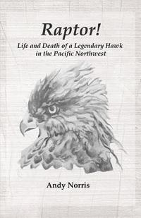 Raptor!: Life and Death of a Legendary Hawk in the Pacific Northwest
