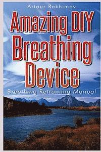Artour Rakhimov - Amazing DIY Breathing Device: Breathing Retraining Manual, Häftad