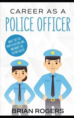 Brian Rogers - Career As a Police Officer: What They Do, How to Become One, and What the Future Holds!, Häftad