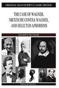 The Case of Wagner, Nietzsche Contra Wagner, and Selected Aphorisms