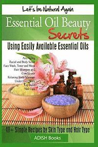Essential Oil Beauty Secrets: Make Beauty Products at Home for Skin Care, Hair Care, Lip Care, Nail Care and Body Massage for Glowing, Radiant Skin av