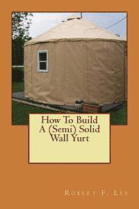 Robert F. Lee - How To Build A (Semi) Solid Wall Yurt, Häftad. Tillgänglighet: Lägg i varukorg