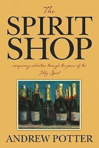 Andrew Potter - The Spirit Shop: conquering addiction through the power of the Holy Spirit, Häftad