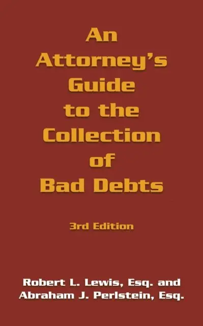 Attorney's Guide to the Collection of Bad Debts: 3Rd Edition