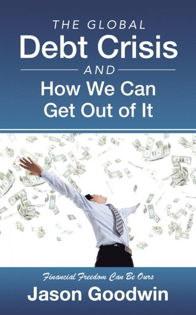 Jason Goodwin - Global Debt Crisis and How We Can Get out of It, E-bok