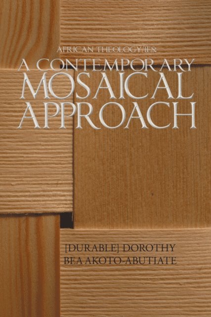 Dorothy Bea Akoto-Abutiate - African Theology/Ies: a Contemporary Mosaical Approach, E-bok