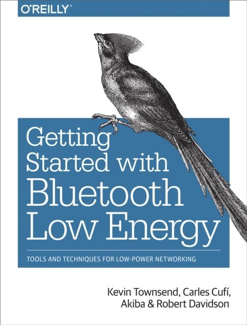 Robert Davidson, Akiba, Carles Cufi, Kevin Townsend - Getting Started with Bluetooth Low Energy, E-bok