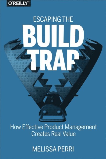 Melissa Perri - Escaping the Build Trap, E-bok