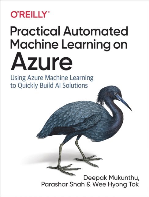Wee Hyong Tok, Parashar Shah, Deepak Mukunthu - Practical Automated Machine Learning on Azure, E-bok