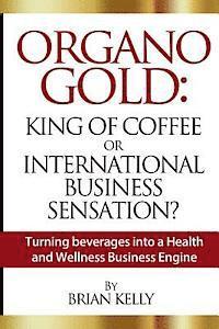 Brian Kelly - Organo Gold: King of Coffee or International Business Sensation?: Turning beverages into a Health and Wellness Business Engine, Häftad. Tillgänglighet: Lägg i varukorg