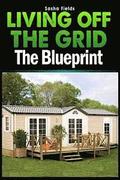 Living Off The Grid: The Blueprint to Sustainable Living & Becoming Self Sufficient