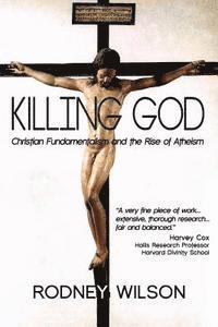 Killing God: Christian Fundamentalism and the Rise of Atheism