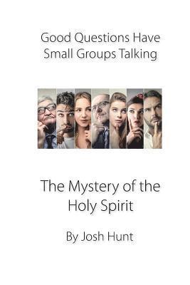 Good Questions Have Groups Talking -- The Mystery of the Holy Spirit: The Mystery of the Holy Spirit