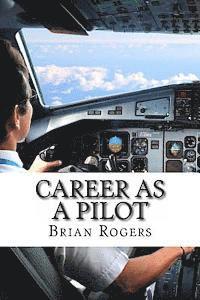 Brian Rogers - Career As A Pilot: What They Do, How to Become One, and What the Future Holds!, Häftad