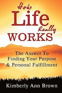Kimberly Ann Brown - How Life Really Works: The Answer to Finding Your Purpose & Personal Fulfillment, Häftad