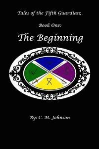 C. M. Johnson - Tales of the Fifth Guardian; Book One: The Beginning, Häftad
