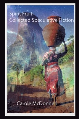 Carole McDonnell - Spirit Fruit: Collected Speculative Fiction, Häftad