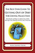 The Best Ever Guide to Getting Out of Debt For Crystal Palace Fans: Hundreds of Ways to Ditch Your Debt, Manage Your Money and Fix Your Finances