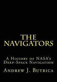 Andrew J. Butrica - The Navigators: A History of NASA's Deep-Space Navigation, Häftad