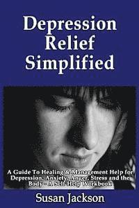 Susan Jackson - Depression Relief Simplified: A Guide To Healing & Management Help for Depression, Anxiety, Anger, Stress and the Body - A Self Help Workbook, Häftad