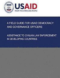U. S. Agency for Internatio Development - A Field Guide for USAID Democracy and Governance Officers: Assistance to Civilian Law Enforcement in Developing Countries, Häftad. Tillgänglighet: Lägg i varukorg