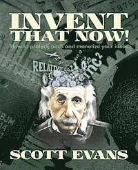 Scott Evans - Invent That Now!: A Nuts and Bolts Guide to Protecting, Pitching and Monetizing Your Ideas, Häftad