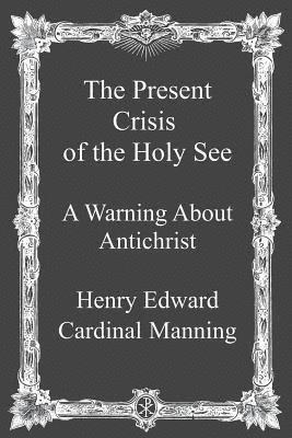 Henry Edward Cardinal Manning, Brother Hermenegild Tosf - The Present Crisis of the Holy See: A Warning About Antichrist, Häftad. Tillgänglighet: Lägg i varukorg