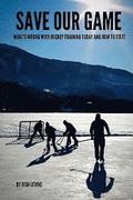 Save Our Game: What's wrong with hockey training today and how to fix it