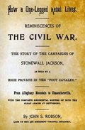 How A One-Legged Rebel Lives: Reminiscences Of The Civil War. The Story Of The Campaigns Of Stonewall Jackson As Told By A High Private In The "Foot