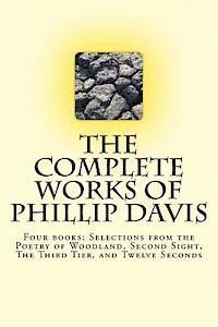 Phillip Davis - The Complete works of Phillip Davis: Includes Selections from the Poetry of Woodland, Second Sight, The Third Tier, and Twelve Seconds, Häftad