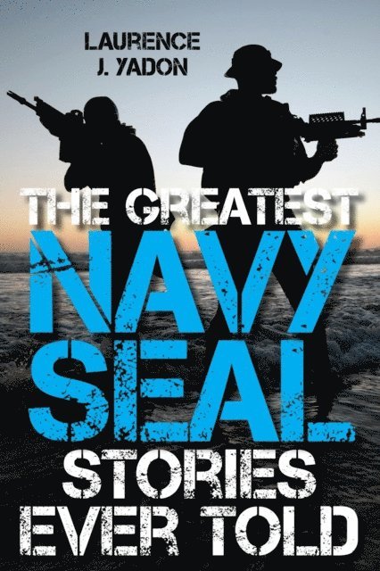Laurence J. Yadon - Greatest Navy SEAL Stories Ever Told, E-bok