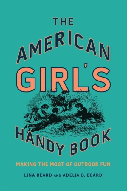 Adelia B. Beard, Lina Beard - American Girl's Handy Book, E-bok