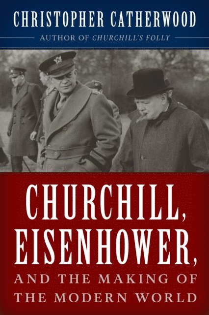 Christopher Catherwood - Churchill, Eisenhower, and the Making of the Modern World, E-bok