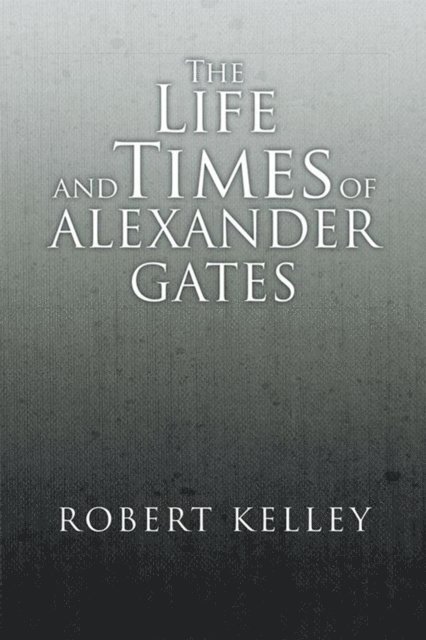 Robert Kelley - Life and Times of Alexander Gates, E-bok