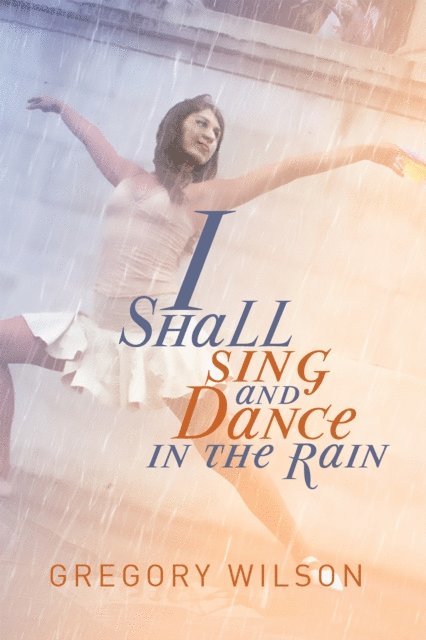 Gregory Wilson - I Shall Sing and Dance in the Rain, E-bok