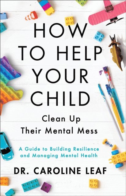 Dr. Caroline Leaf - How to Help Your Child Clean Up Their Mental Mess, E-bok
