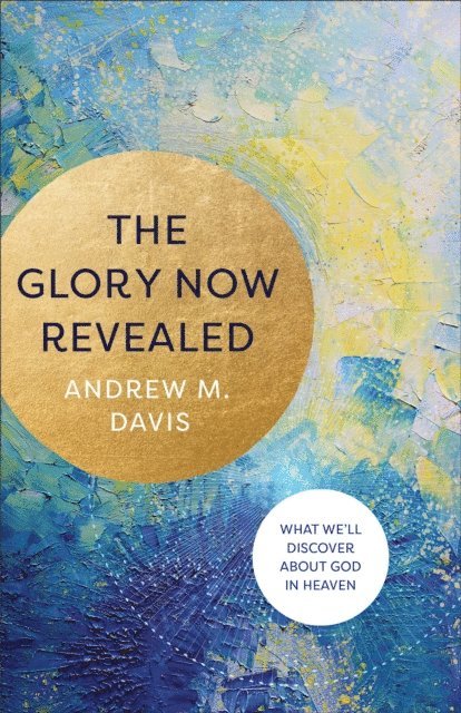 Andrew M. Davis - Glory Now Revealed, E-bok