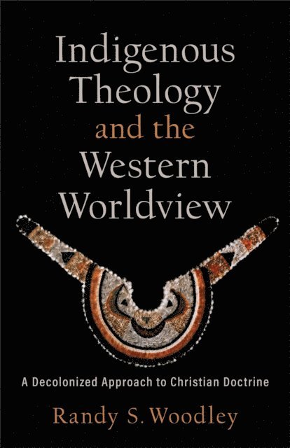 Randy S. Woodley - Indigenous Theology and the Western Worldview (Acadia Studies in Bible and Theology), E-bok